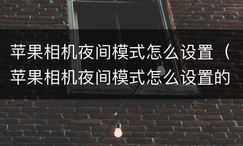 苹果相机夜间模式怎么设置（苹果相机夜间模式怎么设置的）