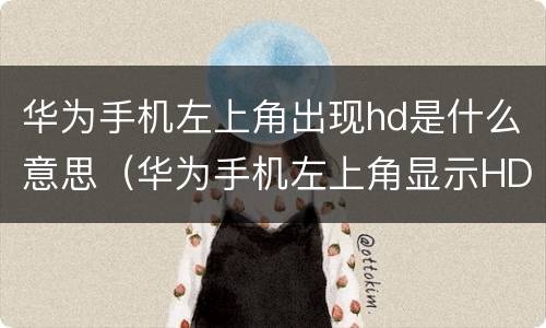 华为手机左上角出现hd是什么意思（华为手机左上角显示HD什么意思）