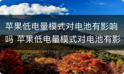苹果低电量模式对电池有影响吗 苹果低电量模式对电池有影响吗