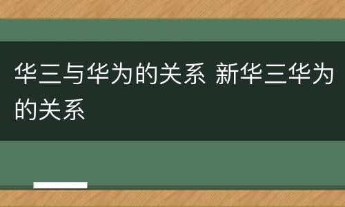 华三与华为的关系 新华三华为的关系
