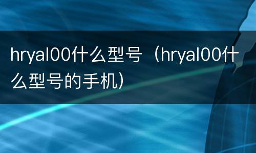 hryal00什么型号（hryal00什么型号的手机）