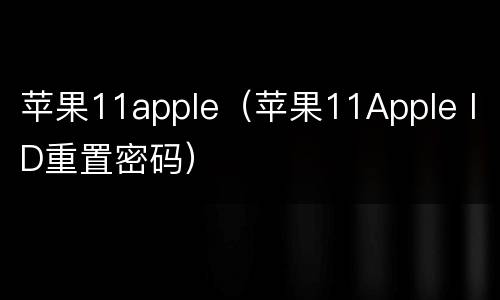 苹果11apple（苹果11Apple ID重置密码）