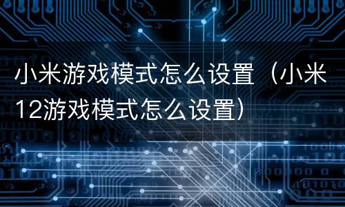 小米游戏模式怎么设置（小米12游戏模式怎么设置）