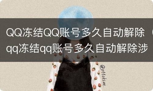 QQ冻结QQ账号多久自动解除（qq冻结qq账号多久自动解除涉嫌诈骗）