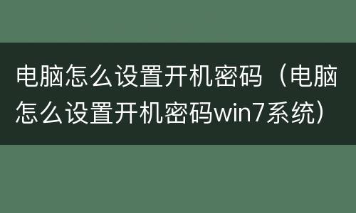 电脑怎么设置开机密码（电脑怎么设置开机密码win7系统）