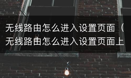 无线路由怎么进入设置页面（无线路由怎么进入设置页面上）