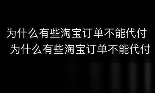 为什么有些淘宝订单不能代付 为什么有些淘宝订单不能代付款