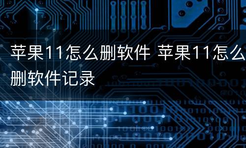 苹果11怎么删软件 苹果11怎么删软件记录