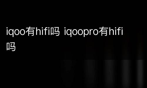 iqoo有hifi吗 iqoopro有hifi吗