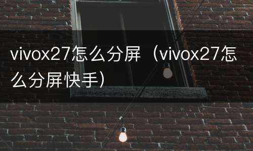 vivox27怎么分屏（vivox27怎么分屏快手）