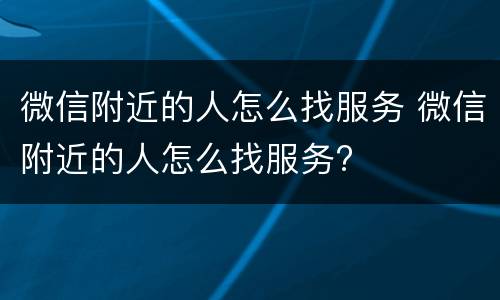 微信附近的人怎么找服务 微信附近的人怎么找服务?