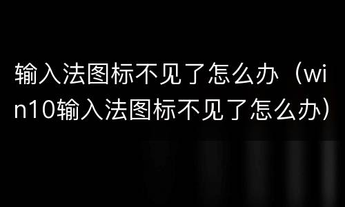 输入法图标不见了怎么办（win10输入法图标不见了怎么办）