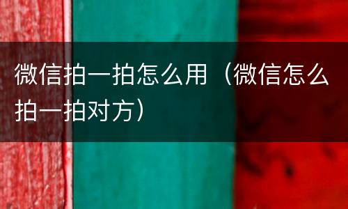 微信拍一拍怎么用（微信怎么拍一拍对方）