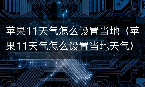 苹果11天气怎么设置当地（苹果11天气怎么设置当地天气）