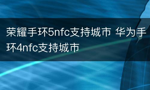 荣耀手环5nfc支持城市 华为手环4nfc支持城市