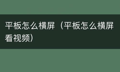 平板怎么横屏（平板怎么横屏看视频）