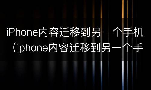 iPhone内容迁移到另一个手机（iphone内容迁移到另一个手机旧手机可以还原嘛）