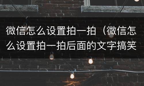 微信怎么设置拍一拍（微信怎么设置拍一拍后面的文字搞笑）