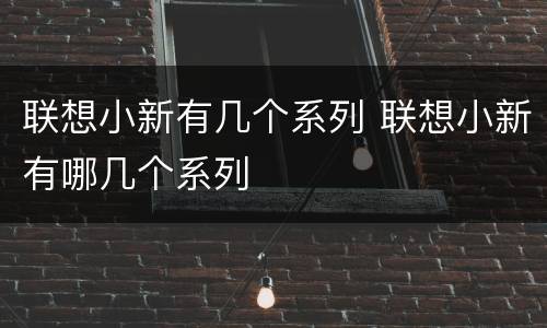 联想小新有几个系列 联想小新有哪几个系列