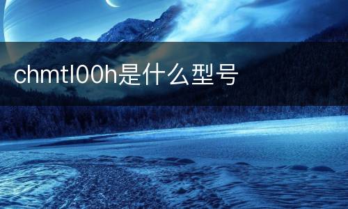 chmtl00h是什么型号