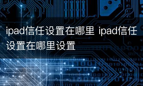 ipad信任设置在哪里 ipad信任设置在哪里设置