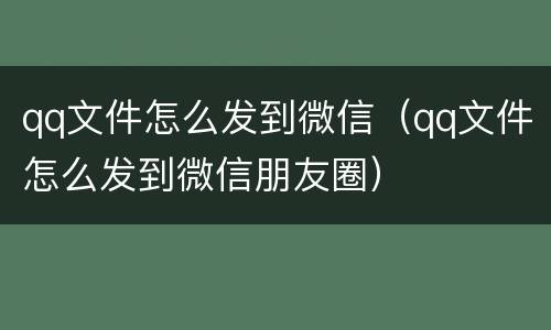 qq文件怎么发到微信（qq文件怎么发到微信朋友圈）