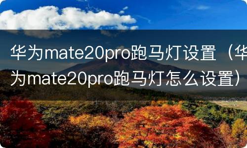 华为mate20pro跑马灯设置（华为mate20pro跑马灯怎么设置）