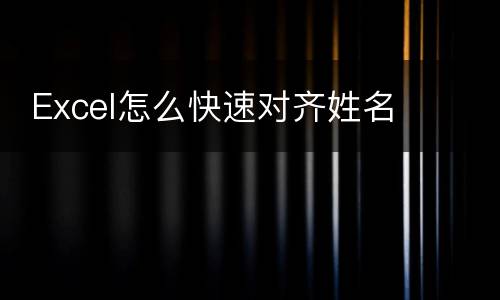  Excel怎么快速对齐姓名