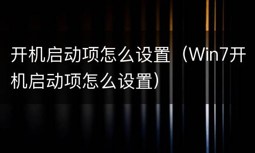 开机启动项怎么设置（Win7开机启动项怎么设置）