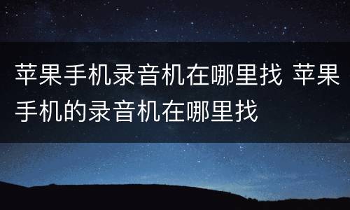 苹果手机录音机在哪里找 苹果手机的录音机在哪里找