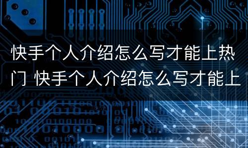 快手个人介绍怎么写才能上热门 快手个人介绍怎么写才能上热门霸气