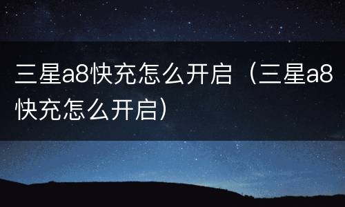 三星a8快充怎么开启（三星a8快充怎么开启）