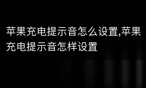 苹果充电提示音怎么设置,苹果充电提示音怎样设置