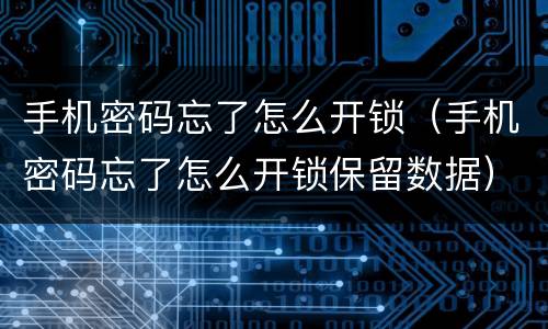 手机密码忘了怎么开锁（手机密码忘了怎么开锁保留数据）