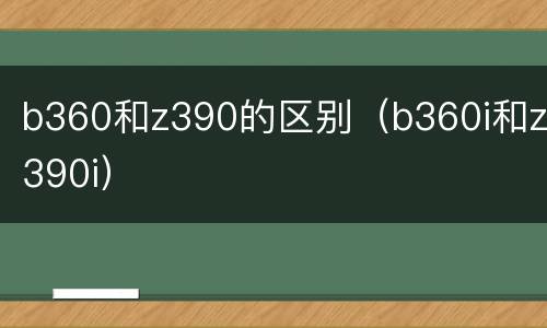 b360和z390的区别（b360i和z390i）