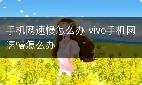 手机网速慢怎么办 vivo手机网速慢怎么办