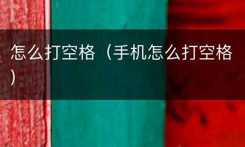 怎么打空格（手机怎么打空格）