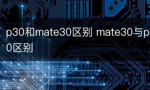 p30和mate30区别 mate30与p30区别