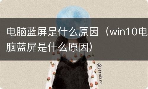 电脑蓝屏是什么原因（win10电脑蓝屏是什么原因）