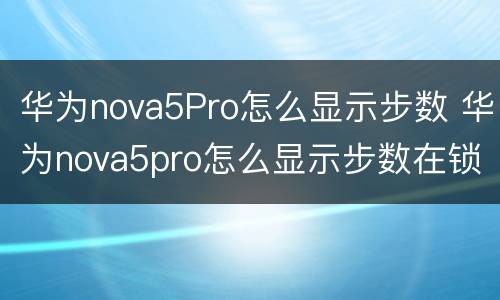 华为nova5Pro怎么显示步数 华为nova5pro怎么显示步数在锁屏桌面