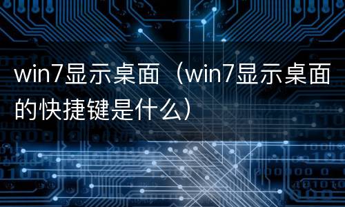 win7显示桌面（win7显示桌面的快捷键是什么）