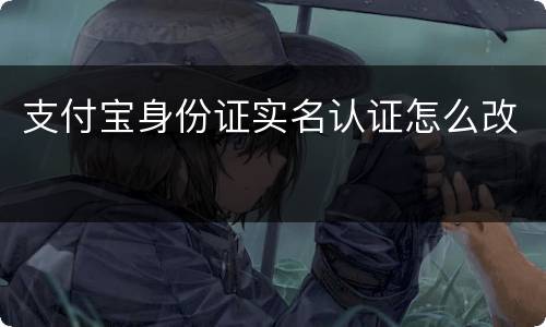 支付宝身份证实名认证怎么改