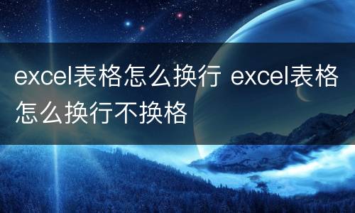 excel表格怎么换行 excel表格怎么换行不换格