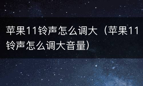 苹果11铃声怎么调大（苹果11铃声怎么调大音量）