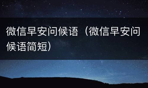 微信早安问候语（微信早安问候语简短）