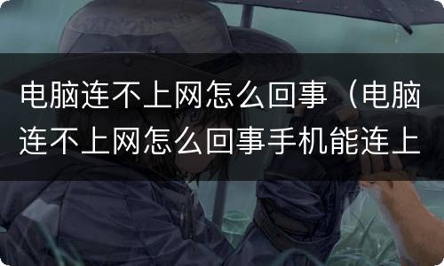 电脑连不上网怎么回事（电脑连不上网怎么回事手机能连上）