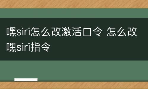 嘿siri怎么改激活口令 怎么改嘿siri指令