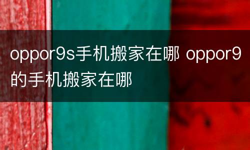oppor9s手机搬家在哪 oppor9的手机搬家在哪