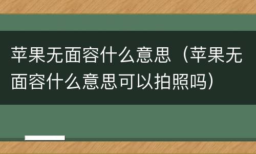 苹果无面容什么意思（苹果无面容什么意思可以拍照吗）