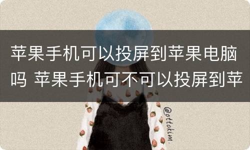 苹果手机可以投屏到苹果电脑吗 苹果手机可不可以投屏到苹果电脑